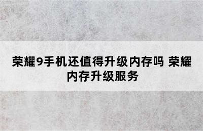 荣耀9手机还值得升级内存吗 荣耀内存升级服务